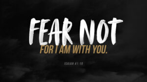 Do not fear, for I am with you